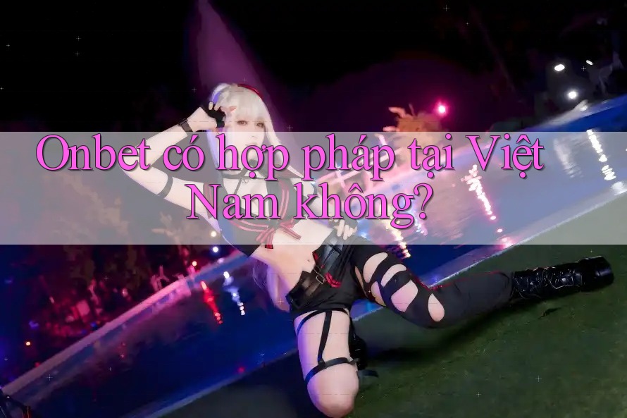 Onbet có hợp pháp tại Việt Nam không?