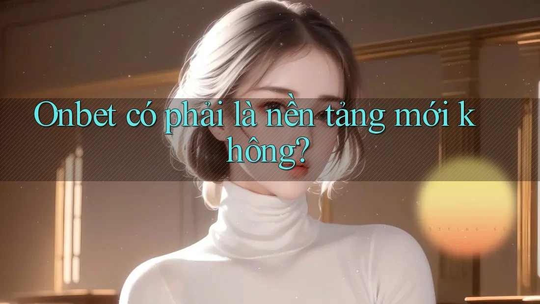 Onbet có phải là nền tảng mới không?