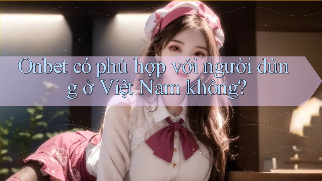 Onbet có phù hợp với người dùng ở Việt Nam không?