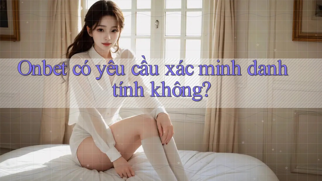 Onbet có yêu cầu xác minh danh tính không?