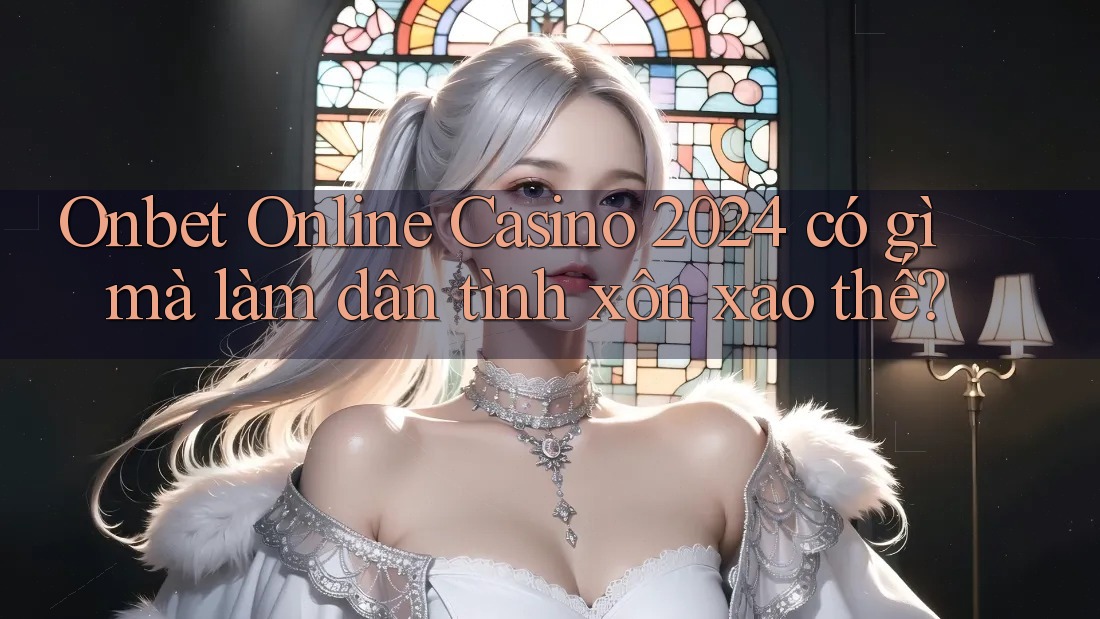 Onbet Online Casino 2024 có gì mà làm dân tình xôn xao thế?