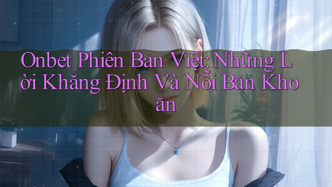 Onbet Phiên Bản Việt: Những Lời Khẳng Định Và Nỗi Băn Khoăn