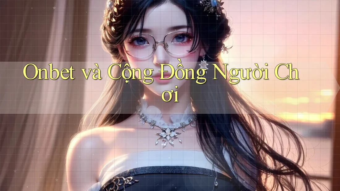 Onbet và Cộng Đồng Người Chơi