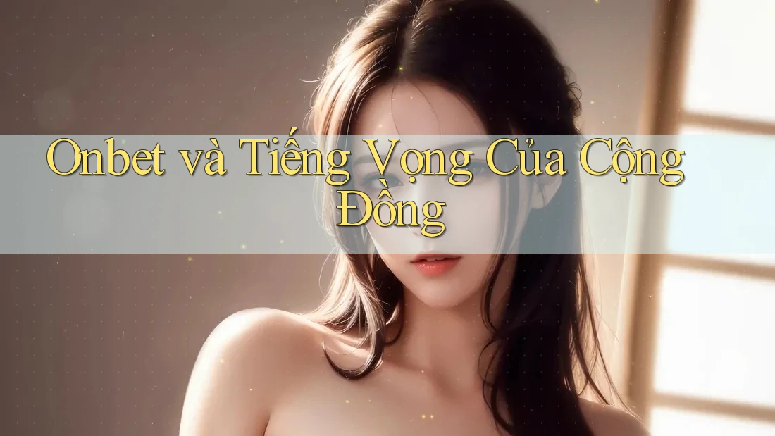 Onbet và Tiếng Vọng Của Cộng Đồng