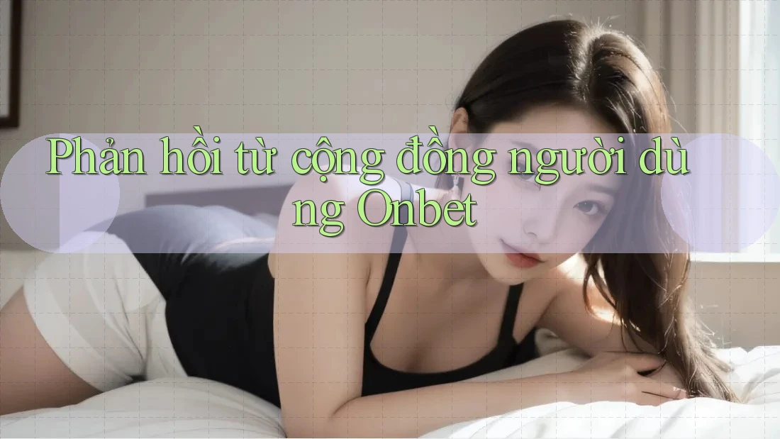 Phản hồi từ cộng đồng người dùng Onbet