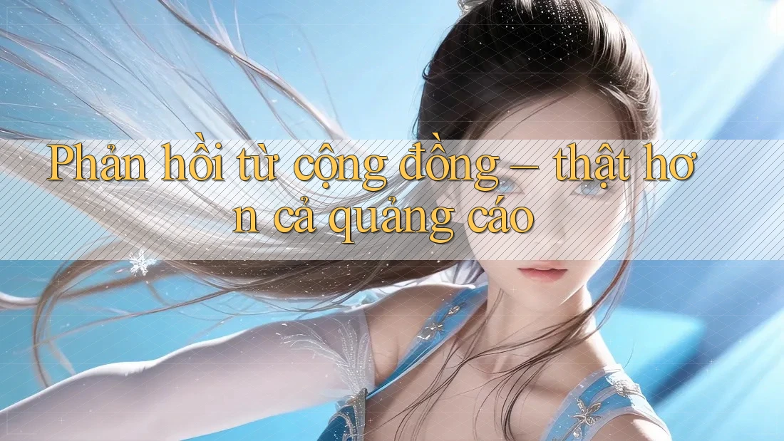 Phản hồi từ cộng đồng — thật hơn cả quảng cáo