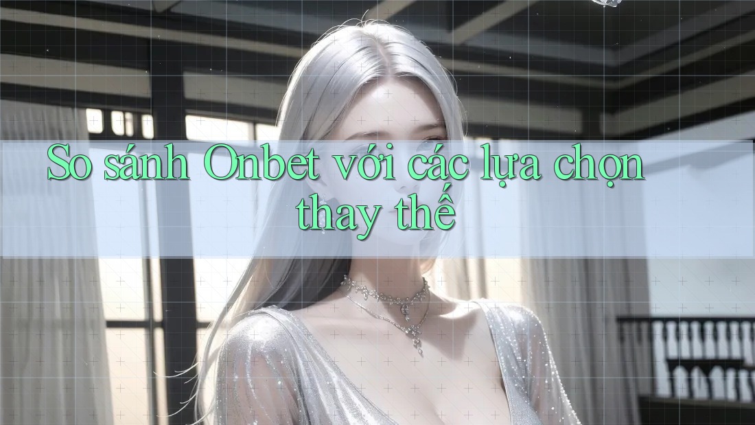 So sánh Onbet với các lựa chọn thay thế