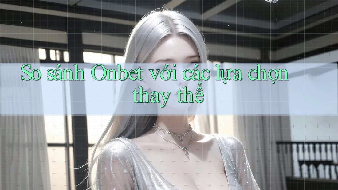 So sánh Onbet với các lựa chọn thay thế