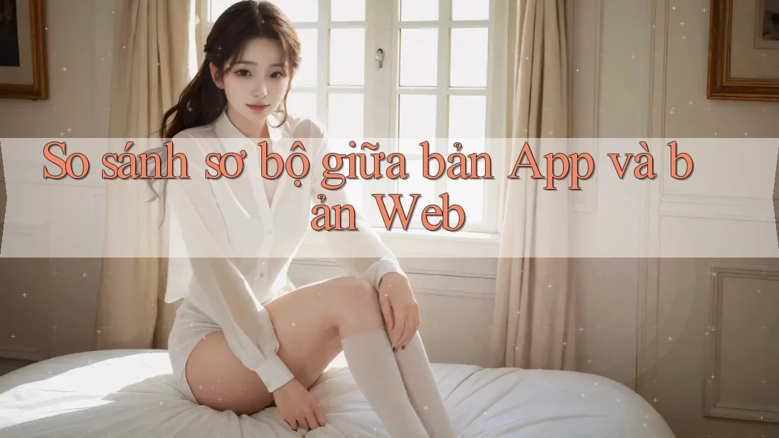 So sánh sơ bộ giữa bản App và bản Web