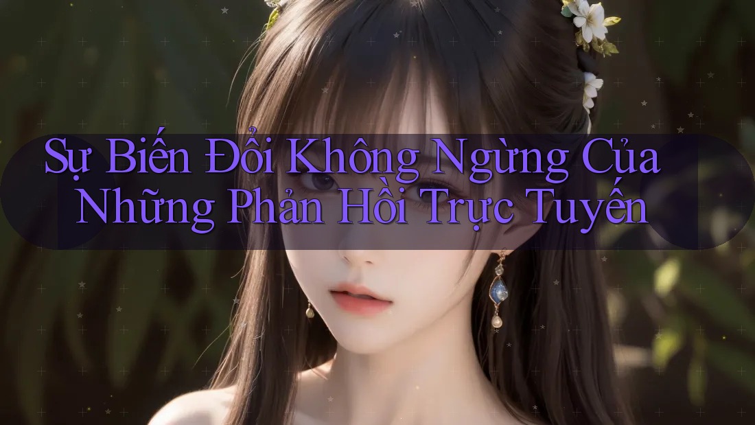 Sự Biến Đổi Không Ngừng Của Những Phản Hồi Trực Tuyến