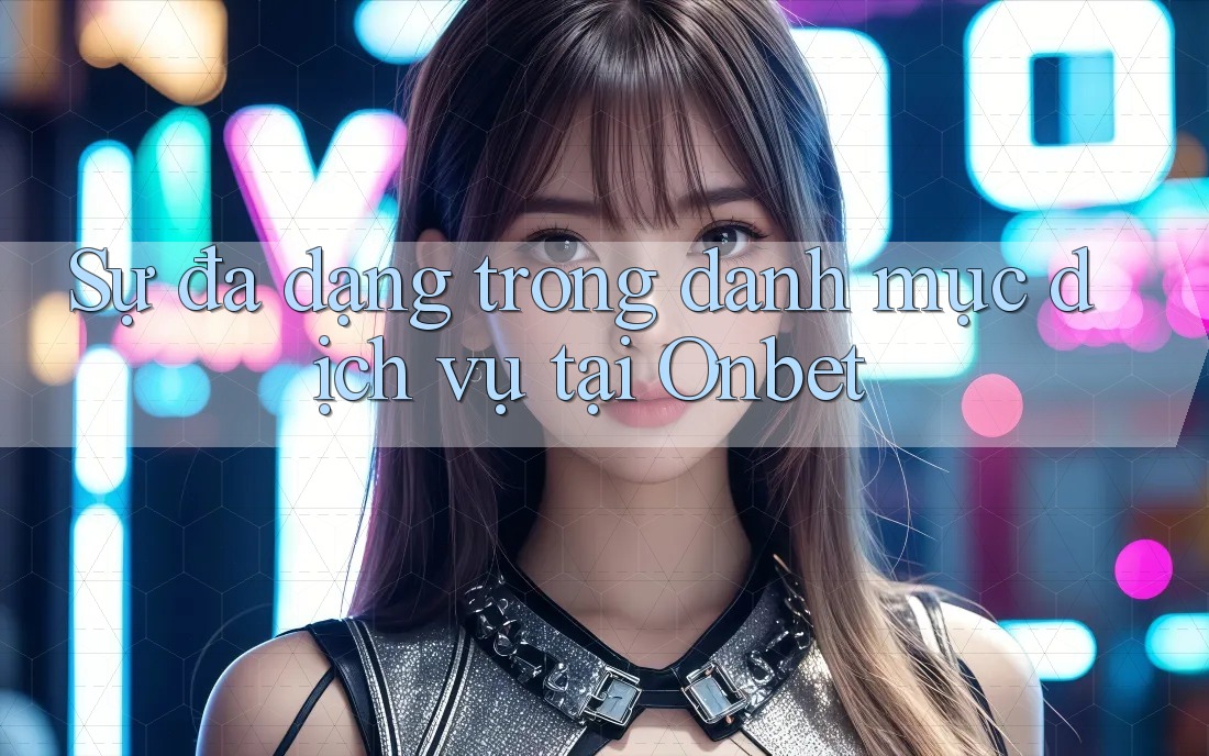 Sự đa dạng trong danh mục dịch vụ tại Onbet
