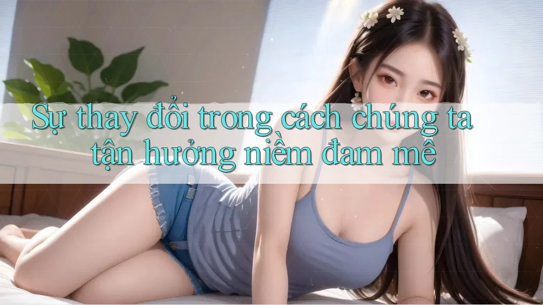 Sự thay đổi trong cách chúng ta tận hưởng niềm đam mê
