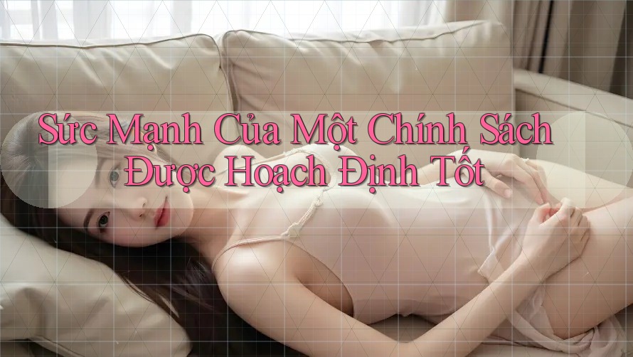 Sức Mạnh Của Một Chính Sách Được Hoạch Định Tốt