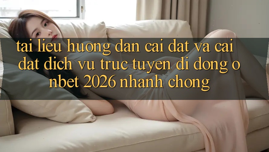 Tài liệu hướng dẫn Cài đặt Và Cài Đặt Dịch vụ trực tuyến di động Onbet 2026 Nhanh Chóng