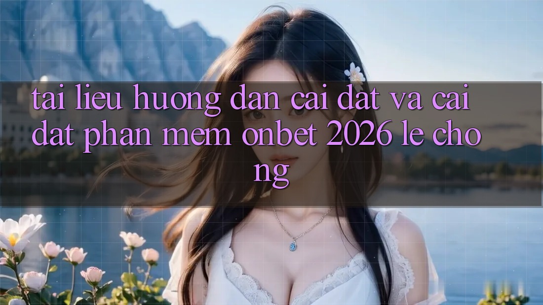Tài liệu hướng dẫn Cài đặt Và Cài Đặt Phần mềm Onbet 2026 Lẹ Chóng