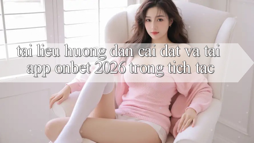 Tài liệu hướng dẫn Cài đặt Và Tải App Onbet 2026 Trong tích tắc