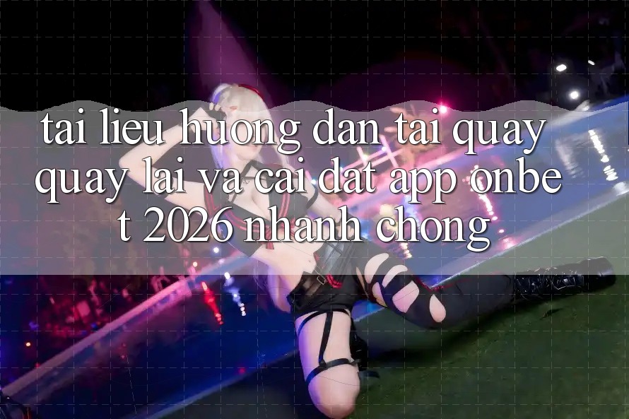 Tài liệu hướng dẫn Tải quay quay lại Và Cài Đặt App Onbet 2026 Nhanh Chóng