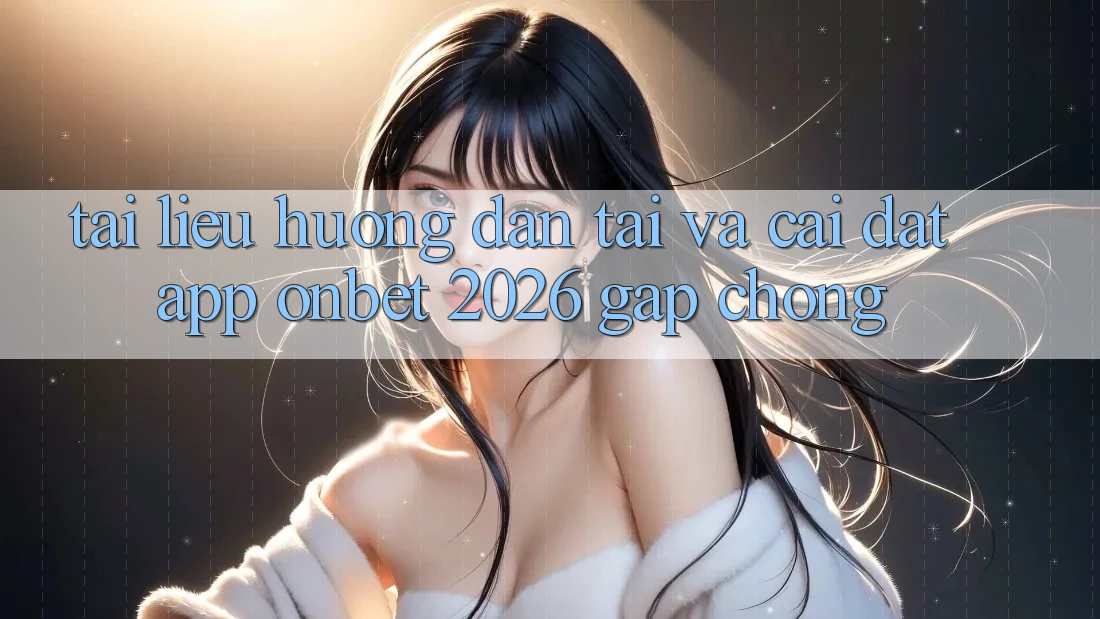 Tài liệu hướng dẫn Tải Và Cài Đặt App Onbet 2026 Gấp Chóng