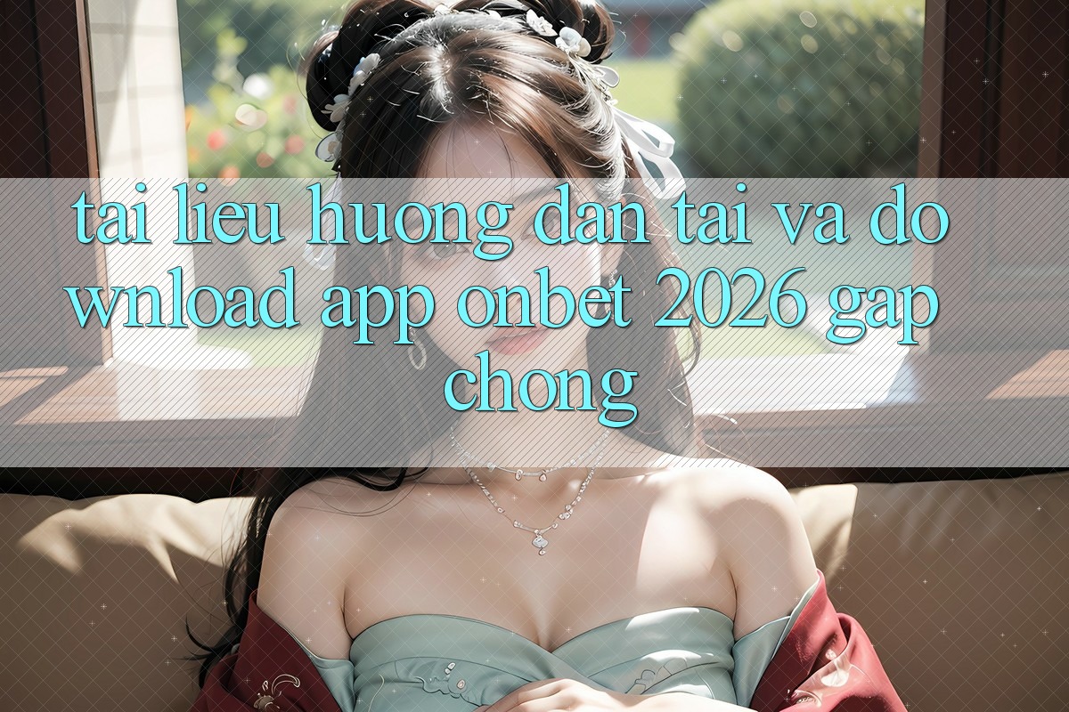 Tài liệu hướng dẫn Tải Và Download App Onbet 2026 Gấp Chóng