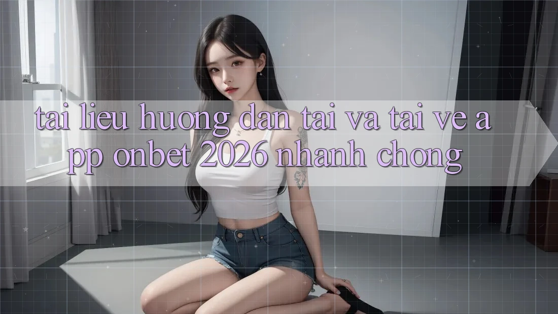 Tài liệu hướng dẫn Tải Và Tải về App Onbet 2026 Nhanh chóng
