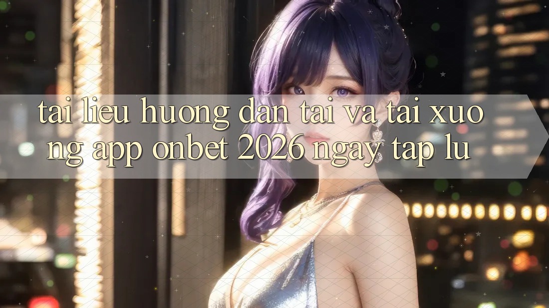 Tài liệu hướng dẫn Tải Và Tải xuống App Onbet 2026 Ngay tắp lự