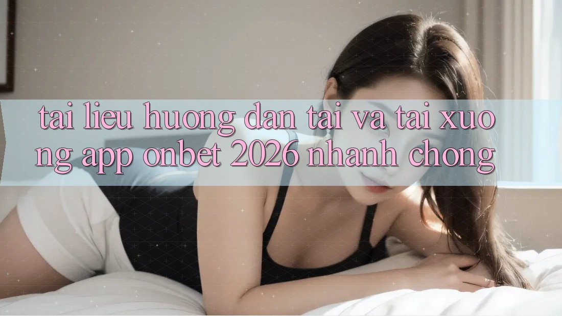 Tài liệu hướng dẫn Tải Và Tải xuống App Onbet 2026 Nhanh Chóng