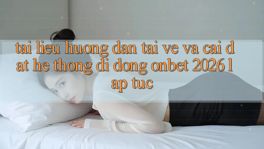 Tài liệu hướng dẫn Tải về Và Cài Đặt Hệ thống di động Onbet 2026 Lập tức