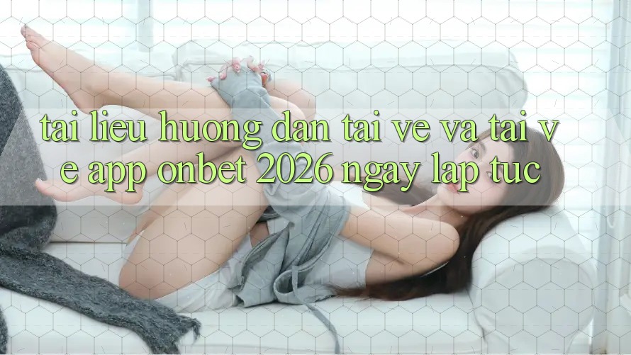Tài liệu hướng dẫn Tải về Và Tải về App Onbet 2026 Ngay lập tức