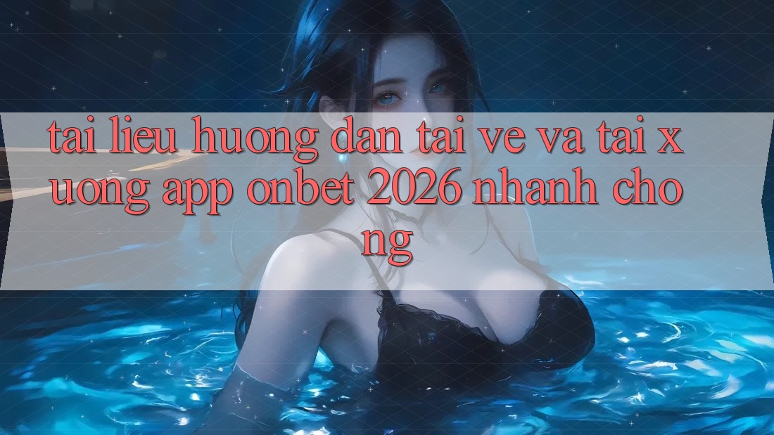 Tài liệu hướng dẫn Tải về Và Tải xuống App Onbet 2026 Nhanh chóng