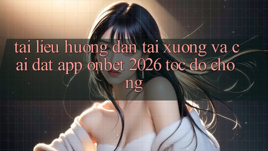 Tài liệu hướng dẫn Tải xuống Và Cài Đặt App Onbet 2026 Tốc độ Chóng