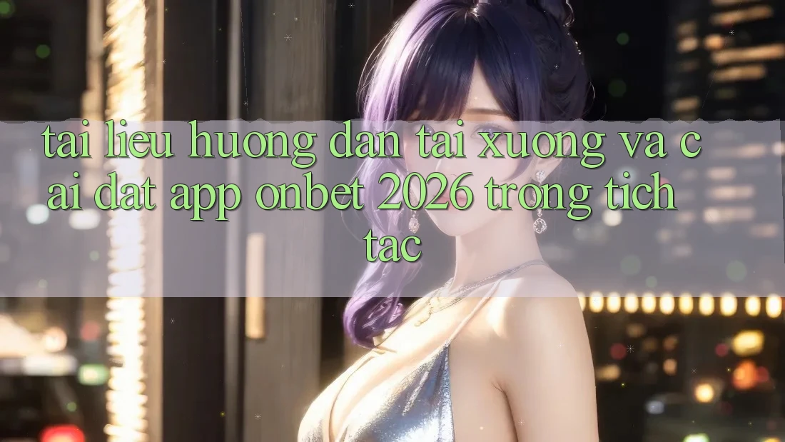 Tài liệu hướng dẫn Tải xuống Và Cài Đặt App Onbet 2026 Trong tích tắc