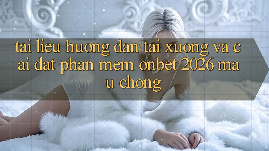 Tài liệu hướng dẫn Tải xuống Và Cài Đặt Phần mềm Onbet 2026 Mau Chóng