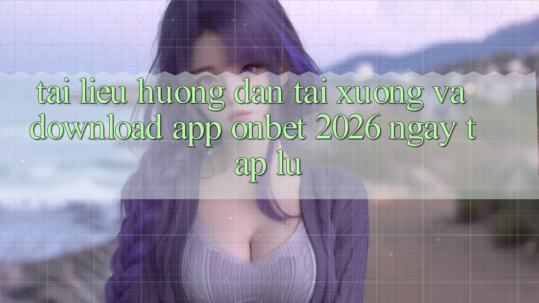 Tài liệu hướng dẫn Tải xuống Và Download App Onbet 2026 Ngay tắp lự
