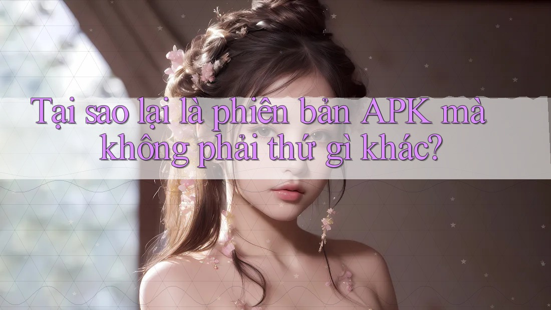 Tại sao lại là phiên bản Apk mà không phải thứ gì khác?