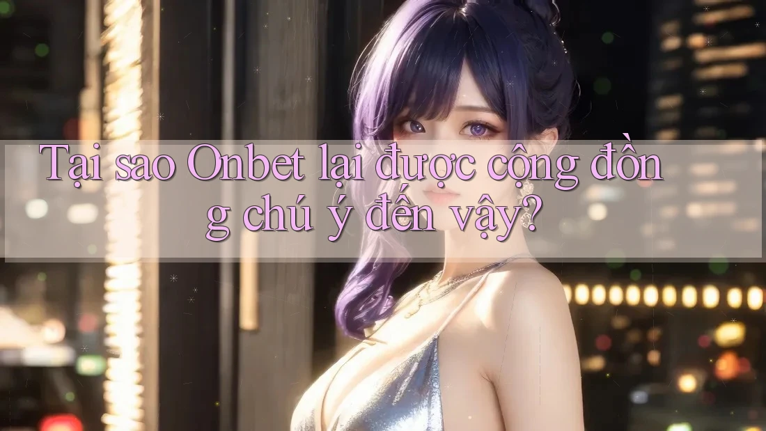 Tại sao Onbet lại được cộng đồng chú ý đến vậy?