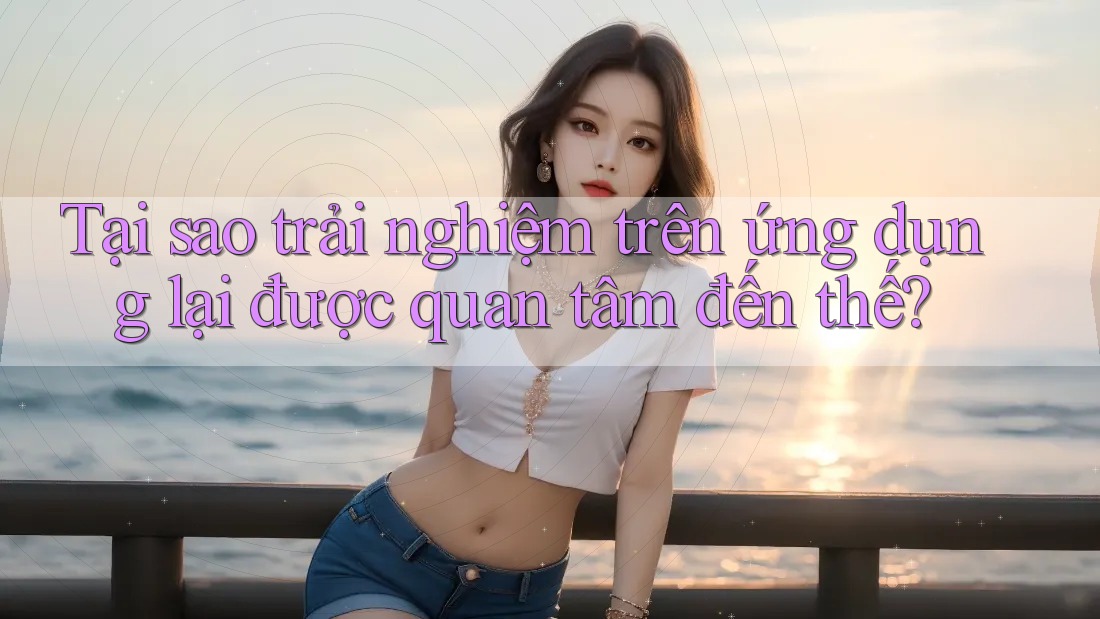 Tại sao trải nghiệm trên ứng dụng lại được quan tâm đến thế?