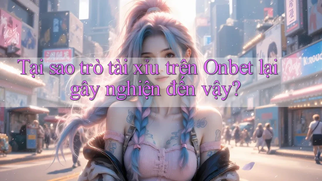 Tại sao trò tài xỉu trên Onbet lại gây nghiện đến vậy?
