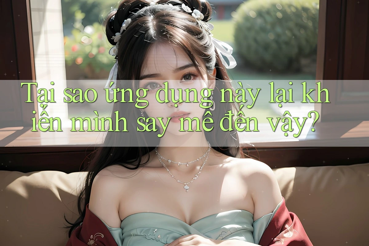 Tại sao ứng dụng này lại khiến mình say mê đến vậy?