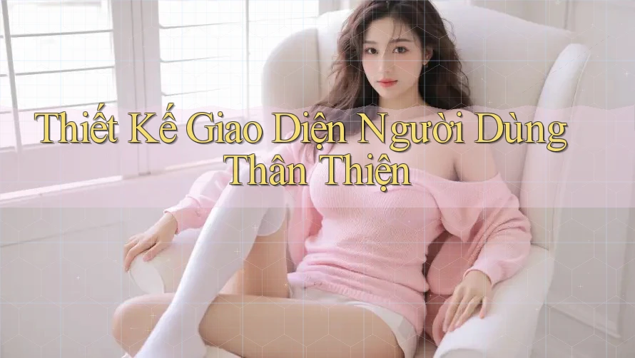 Thiết Kế Giao Diện Người Dùng Thân Thiện