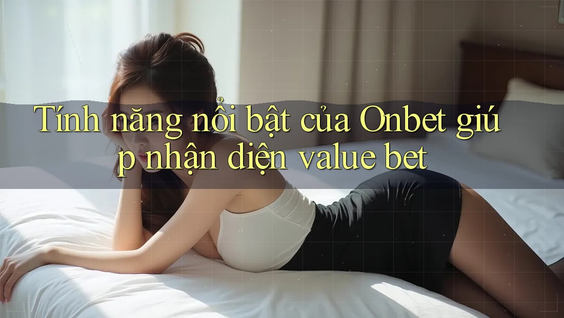 Tính năng nổi bật của Onbet giúp nhận diện value bet