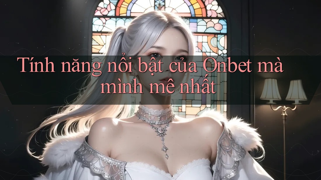 Tính năng nổi bật của Onbet mà mình mê nhất