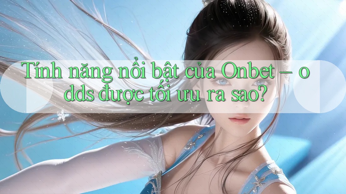Tính năng nổi bật của Onbet – odds được tối ưu ra sao?