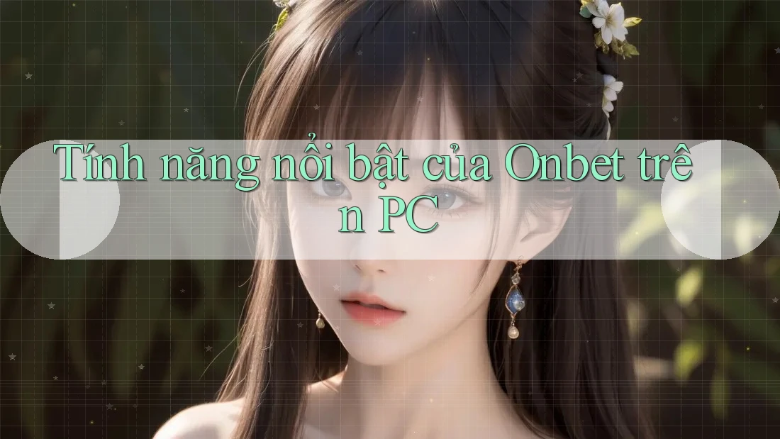 Tính năng nổi bật của Onbet trên PC