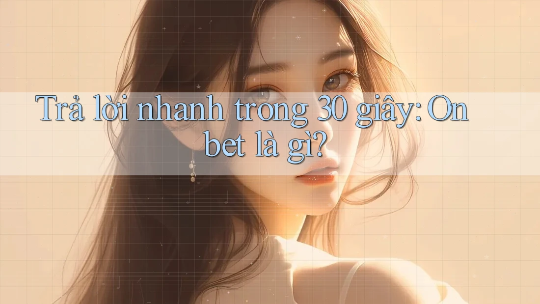 Trả lời nhanh trong 30 giây: Onbet là gì?