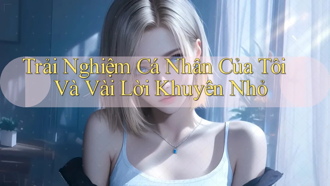 Trải Nghiệm Cá Nhân Của Tôi Và Vài Lời Khuyên Nhỏ