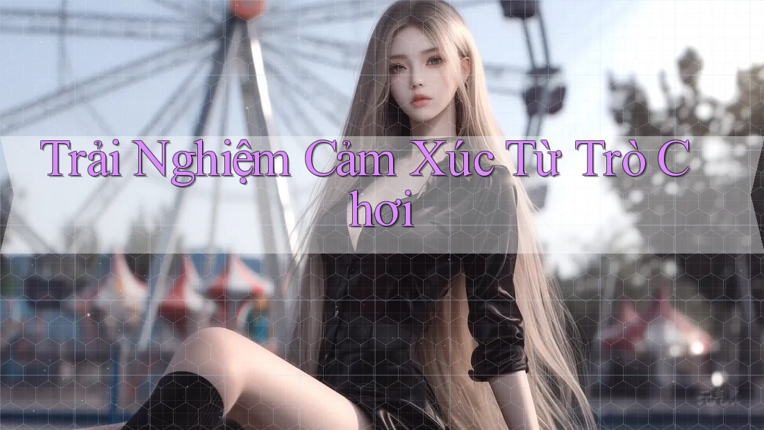 Trải Nghiệm Cảm Xúc Từ Trò Chơi