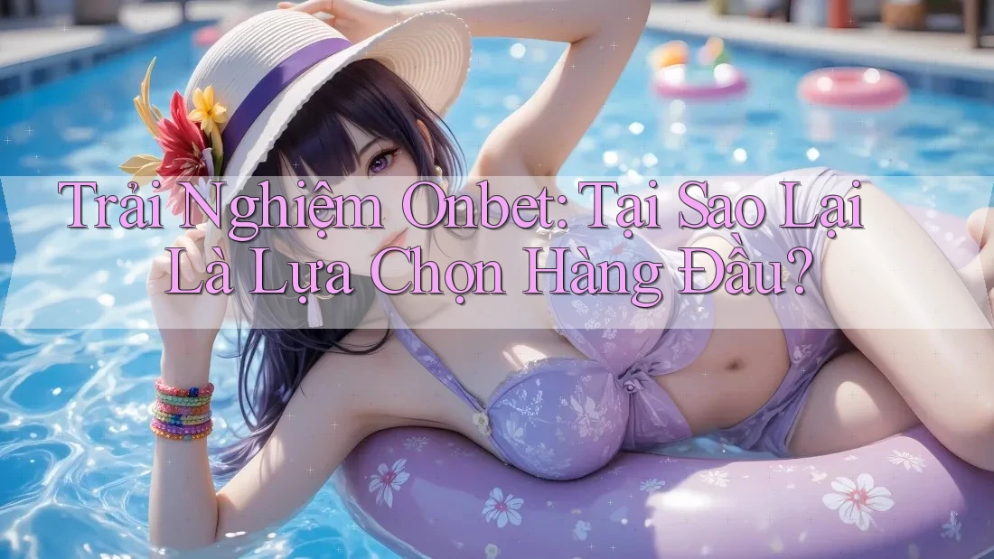Trải Nghiệm Onbet: Tại Sao Lại Là Lựa Chọn Hàng Đầu?