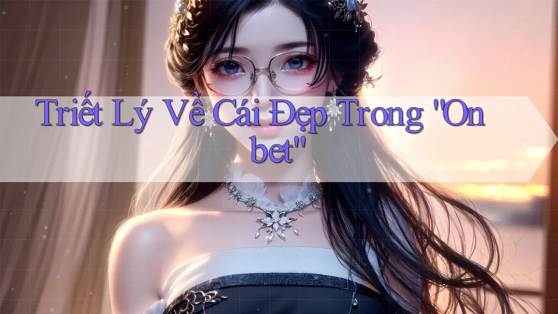 Triết Lý Về Cái Đẹp Trong “Onbet”