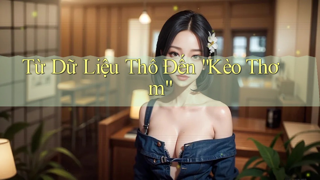 Từ Dữ Liệu Thô Đến “Kèo Thơm”