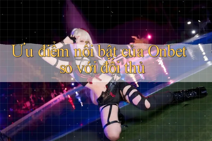 Ưu điểm nổi bật của Onbet so với đối thủ